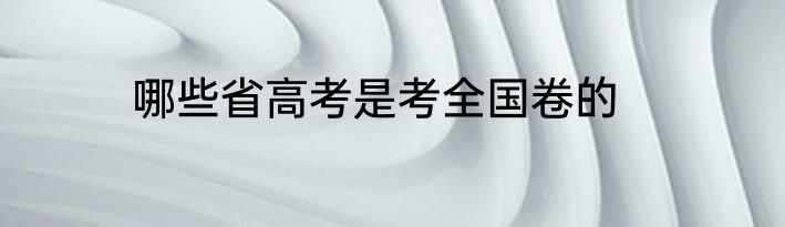 哪些省高考是考全国卷的