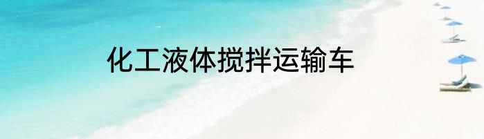 化工液体搅拌运输车