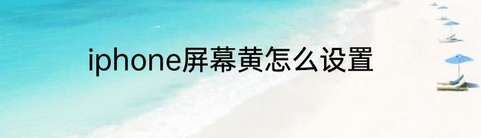 iphone屏幕黄怎么设置
