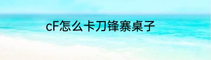 cF怎么卡刀锋寨桌子