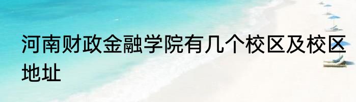 河南财政金融学院有几个校区及校区地址