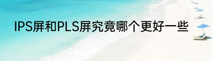 IPS屏和PLS屏究竟哪个更好一些