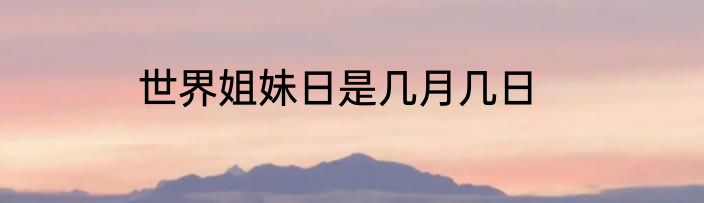 世界姐妹日是几月几日