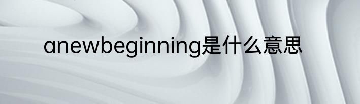 anewbeginning是什么意思