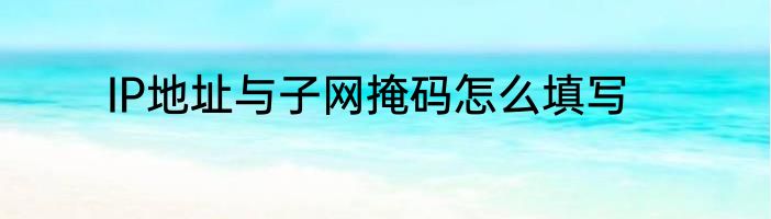 IP地址与子网掩码怎么填写