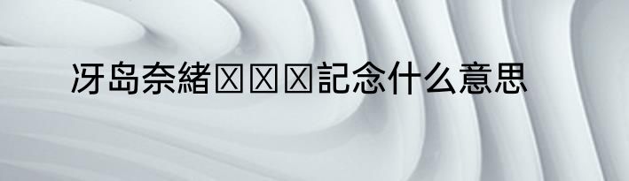 冴岛奈緒アクメ記念什么意思