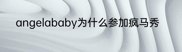 angelababy为什么参加疯马秀