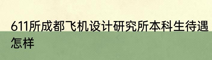 611所成都飞机设计研究所本科生待遇怎样