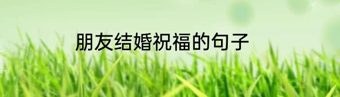 朋友结婚祝福的句子