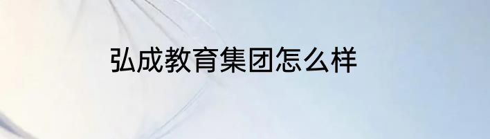 弘成教育集团怎么样