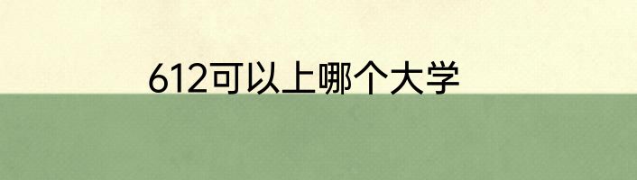 612可以上哪个大学