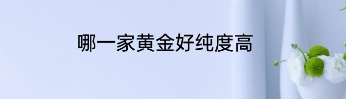 哪一家黄金好纯度高