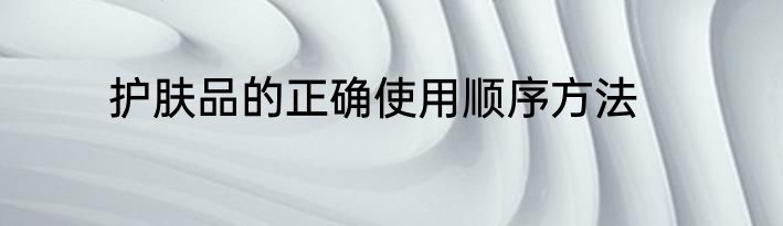 护肤品的正确使用顺序方法