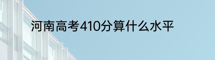 河南高考410分算什么水平
