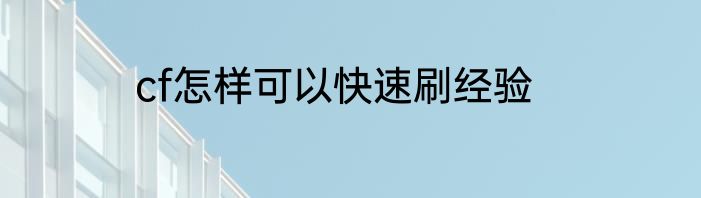 cf怎样可以快速刷经验