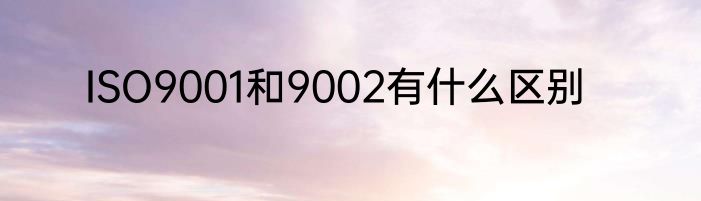 ISO9001和9002有什么区别