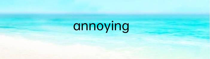 annoying