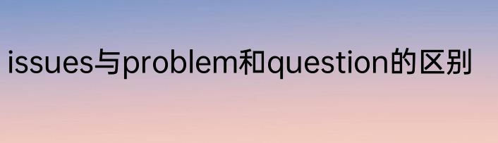 issues与problem和question的区别