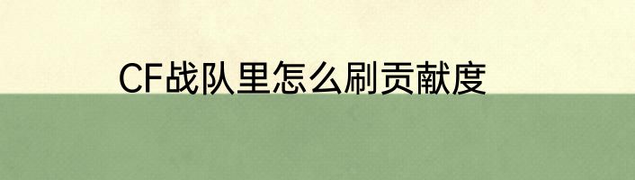 CF战队里怎么刷贡献度