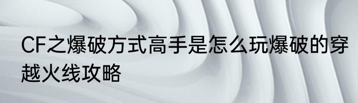 CF之爆破方式高手是怎么玩爆破的穿越火线攻略