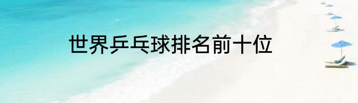 世界乒乓球排名前十位