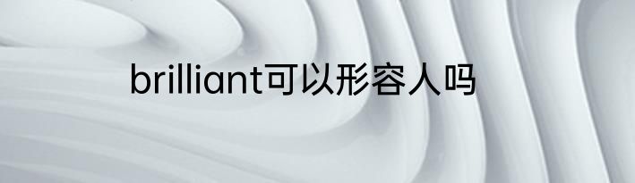brilliant可以形容人吗