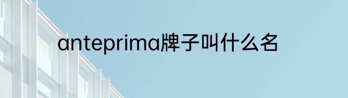 anteprima牌子叫什么名