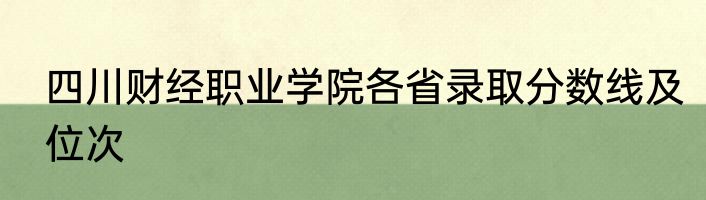 四川财经职业学院各省录取分数线及位次