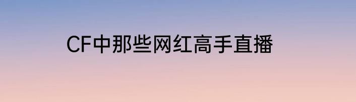 CF中那些网红高手直播