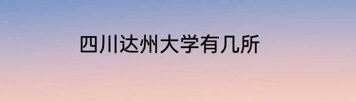 四川达州大学有几所