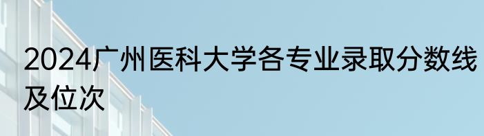 2024广州医科大学各专业录取分数线及位次