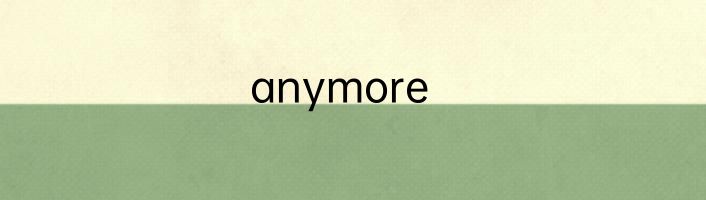 anymore