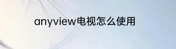 anyview电视怎么使用