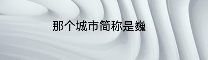 那个城市简称是巍