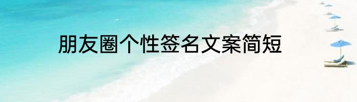 朋友圈个性签名文案简短