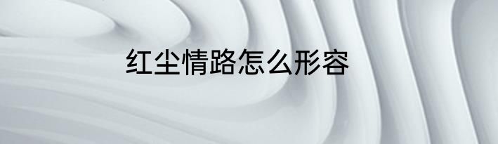 红尘情路怎么形容