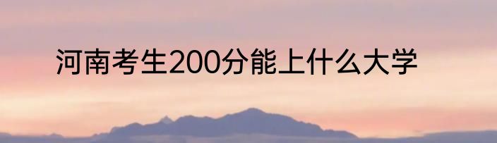 河南考生200分能上什么大学
