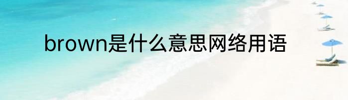 brown是什么意思网络用语