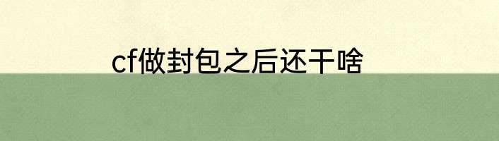 cf做封包之后还干啥