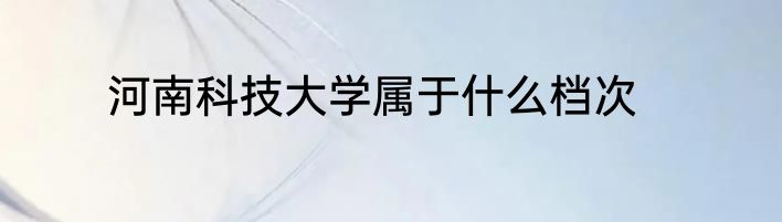 河南科技大学属于什么档次