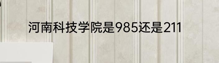 河南科技学院是985还是211