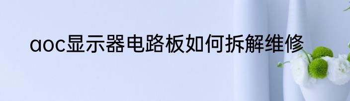 aoc显示器电路板如何拆解维修