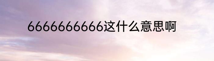 6666666666这什么意思啊
