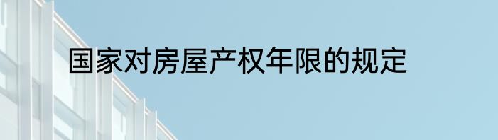 国家对房屋产权年限的规定