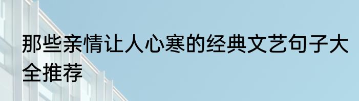 那些亲情让人心寒的经典文艺句子大全推荐
