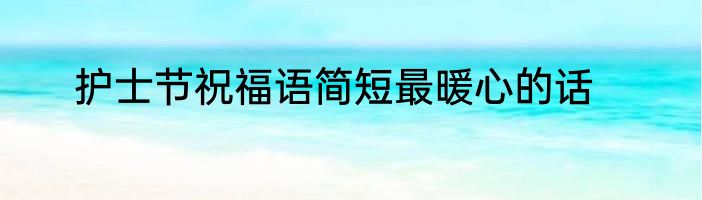 护士节祝福语简短最暖心的话