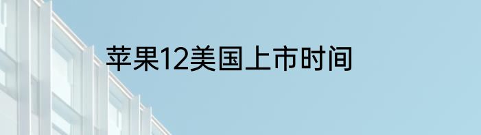 苹果12美国上市时间
