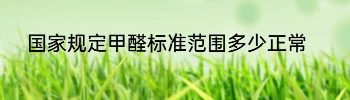 国家规定甲醛标准范围多少正常