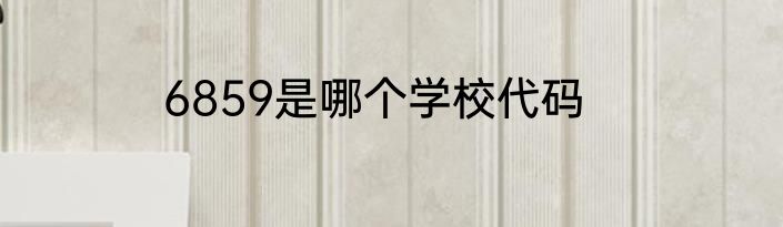 6859是哪个学校代码