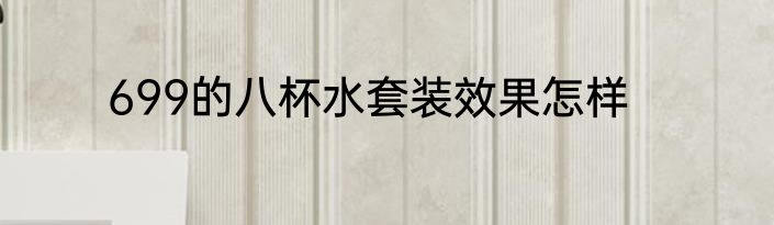 699的八杯水套装效果怎样